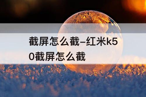 截屏怎么截-红米k50截屏怎么截