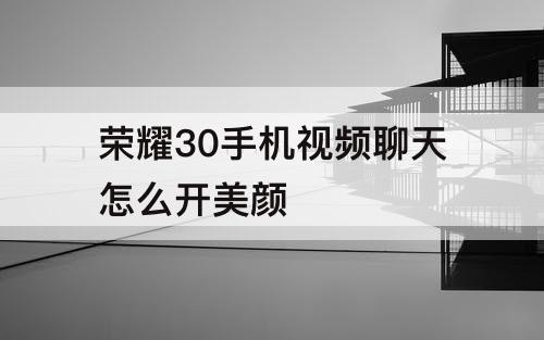 荣耀30手机视频聊天怎么开美颜