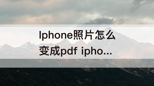 Iphone照片怎么变成pdf iphone照片怎么变成pdf格式