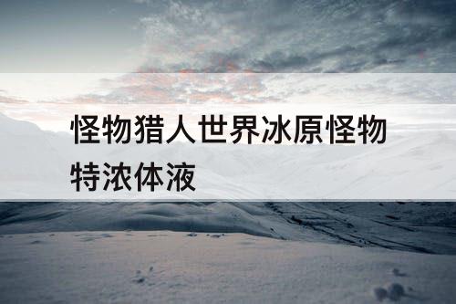 怪物猎人世界冰原怪物特浓体液