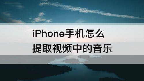 iPhone手机怎么提取视频中的音乐