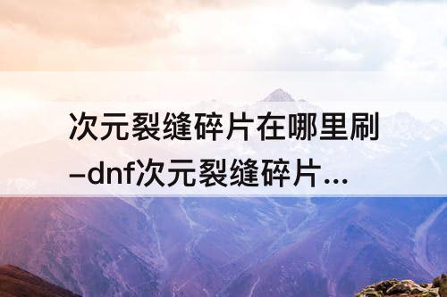 次元裂缝碎片在哪里刷-dnf次元裂缝碎片在哪里刷