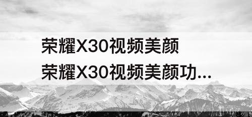 荣耀X30视频美颜 荣耀X30视频美颜功能在哪里