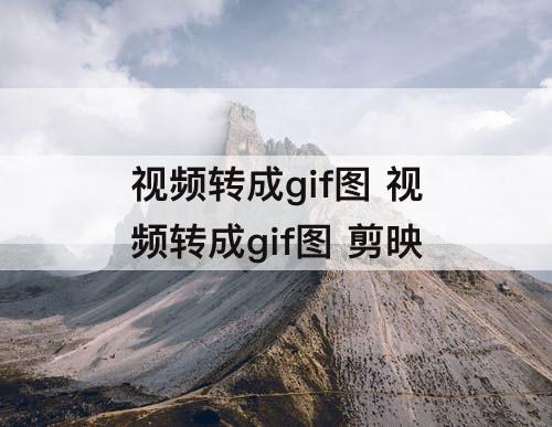 视频转成gif图 视频转成gif图 剪映