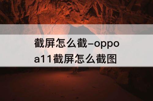 截屏怎么截-oppoa11截屏怎么截图