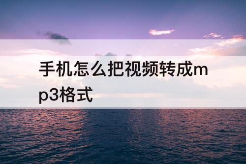 手机怎么把视频转成mp3格式