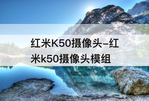 红米K50摄像头-红米k50摄像头模组