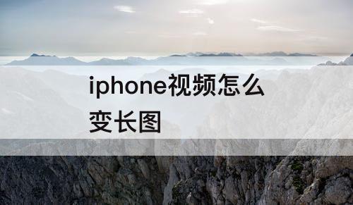 iphone视频怎么变长图