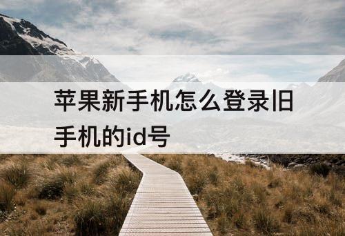苹果新手机怎么登录旧手机的id号