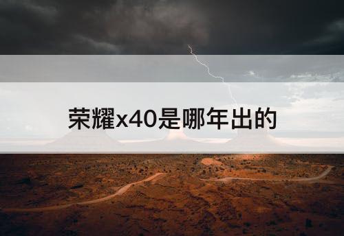 荣耀x40是哪年出的