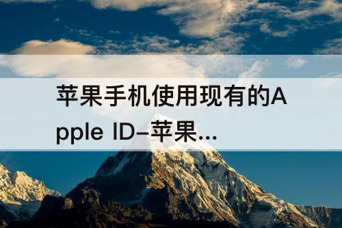苹果手机使用现有的Apple lD-苹果手机使用现有的Apple lD为什么不行