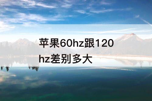 苹果60hz跟120hz差别多大