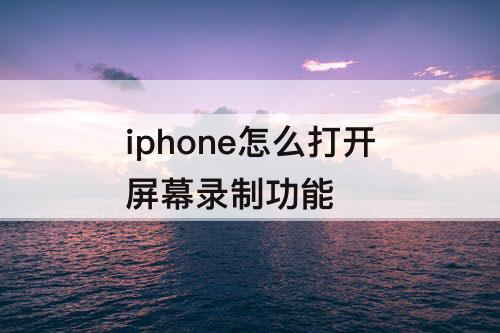iphone怎么打开屏幕录制功能