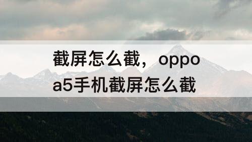 截屏怎么截，oppoa5手机截屏怎么截