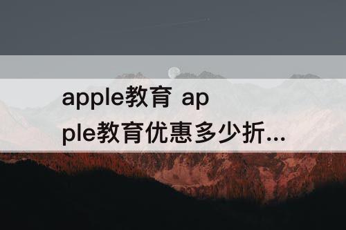 apple教育 apple教育优惠多少折扣