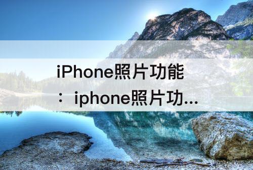 iPhone照片功能：iphone照片功能一键成片
