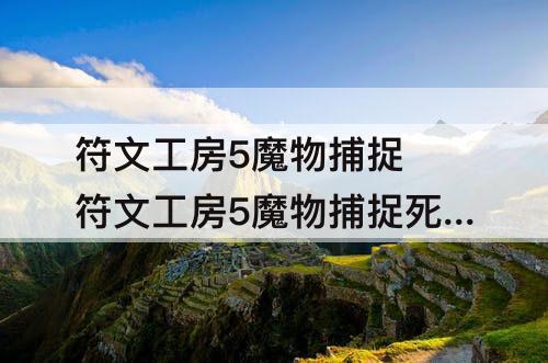 符文工房5魔物捕捉 符文工房5魔物捕捉死了