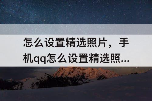 怎么设置精选照片，手机qq怎么设置精选照片不被别人看到