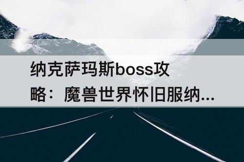纳克萨玛斯boss攻略：魔兽世界怀旧服纳克萨玛斯boss攻略