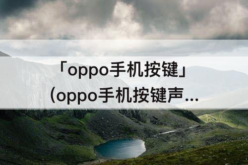 「oppo手机按键」(oppo手机按键声音怎么调出来)