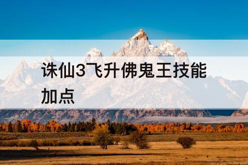 诛仙3飞升佛鬼王技能加点