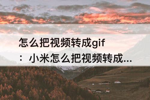 怎么把视频转成gif：小米怎么把视频转成gif