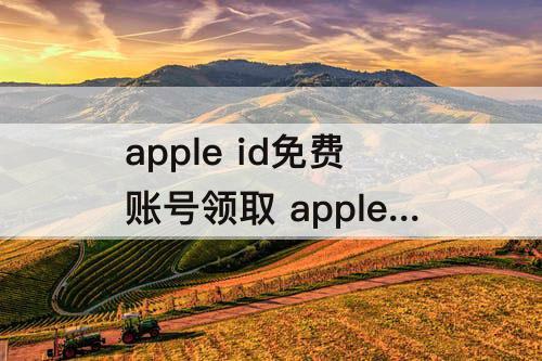 apple id免费账号领取 apple id免费账号领取美服