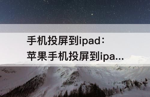 手机投屏到ipad：苹果手机投屏到ipad