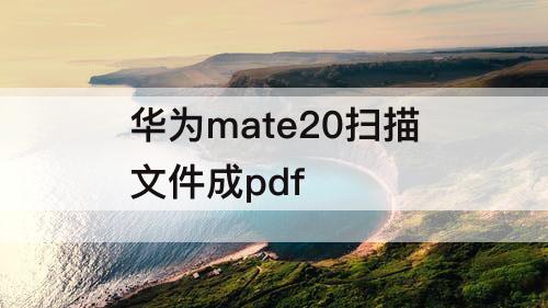 华为mate20扫描文件成pdf