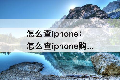 怎么查iphone：怎么查iphone购买渠道
