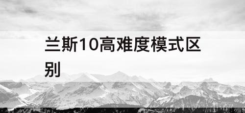 兰斯10高难度模式区别