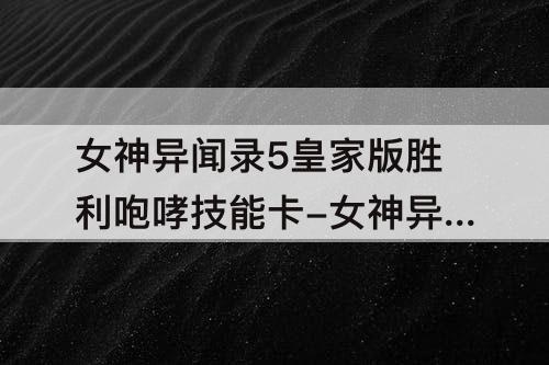 女神异闻录5皇家版胜利咆哮技能卡-女神异闻录5皇家版胜利咆哮技能卡怎么获得