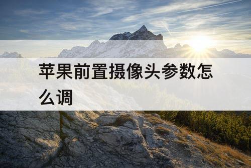 苹果前置摄像头参数怎么调