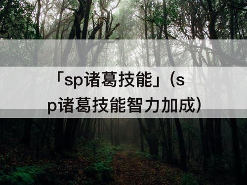 「sp诸葛技能」(sp诸葛技能智力加成)