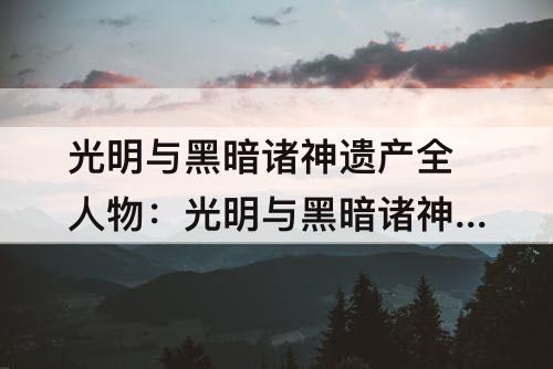 光明与黑暗诸神遗产全人物：光明与黑暗诸神遗产全人物获得