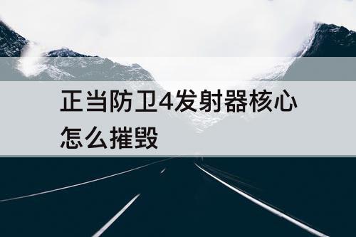 正当防卫4发射器核心怎么摧毁