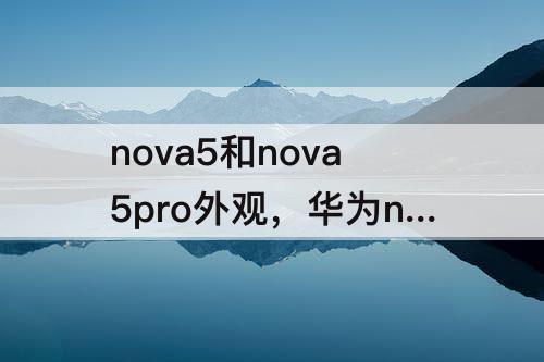 nova5和nova5pro外观，华为nova5和nova5pro外观一样吗