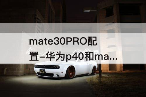 mate30PRO配置-华为p40和mate30pro配置对比