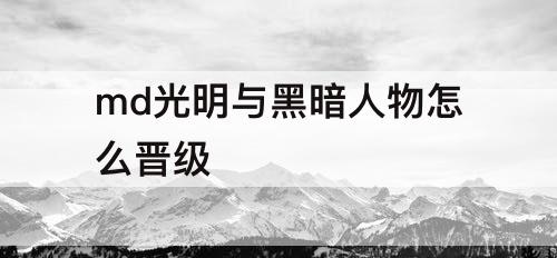 md光明与黑暗人物怎么晋级
