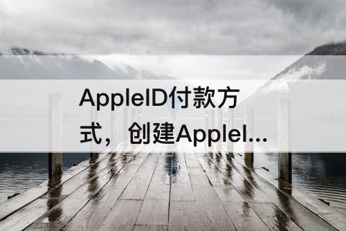 AppleID付款方式，创建AppleID付款方式