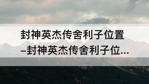 封神英杰传舍利子位置-封神英杰传舍利子位置图