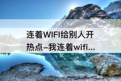 连着WIFI给别人开热点-我连着wifi给别人开热点