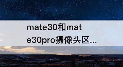 mate30和mate30pro摄像头区别
