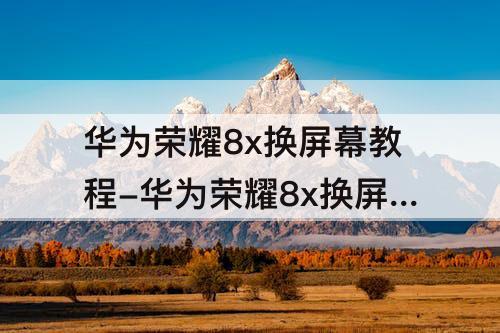华为荣耀8x换屏幕教程-华为荣耀8x换屏幕教程带框