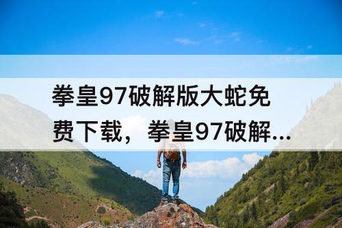 拳皇97破解版大蛇免费下载，拳皇97破解版大蛇免费下载无限能量