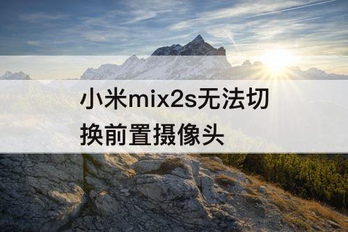 小米mix2s无法切换前置摄像头