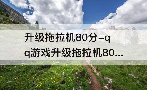 升级拖拉机80分-qq游戏升级拖拉机80分手机能玩吗