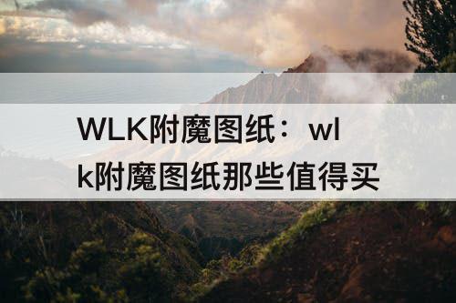 WLK附魔图纸：wlk附魔图纸那些值得买