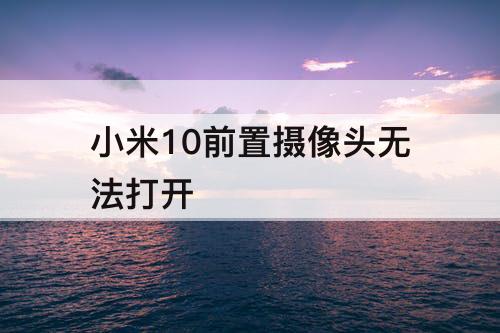 小米10前置摄像头无法打开
