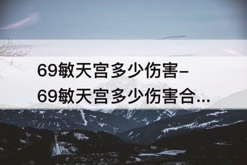 69敏天宫多少伤害-69敏天宫多少伤害合格